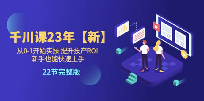千川课23年【新】从0-1开始实操 提升投产ROI 新手也能快速上手 22节完整版-时光资源网
