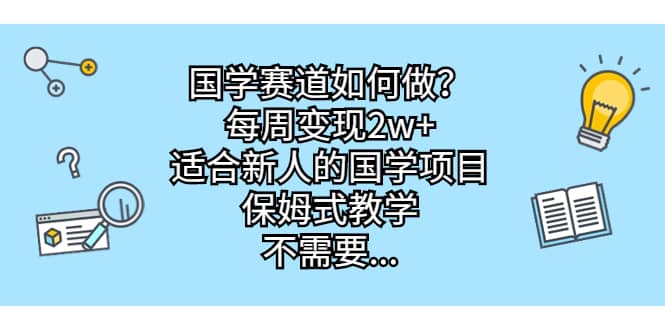 国学赛道如何做？每周变现2w+，适合新人的国学项目，保姆式教学-时光资源网