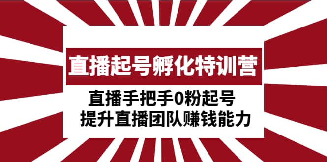 直播起号孵化特训营：直播手把手0粉起号 提升直播团队赚钱能力-时光资源网