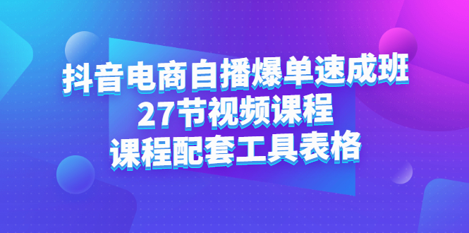 抖音电商自播爆单速成班：27节视频课程+课程配套工具表格-时光资源网