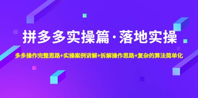 拼多多实操篇·落地实操 完整思路+实操案例+拆解操作思路+复杂的算法简单化-时光资源网