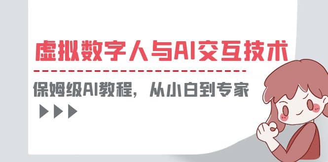 一套教程讲清虚拟数字人与AI交互，保姆级AI教程，从小白到专家-时光资源网