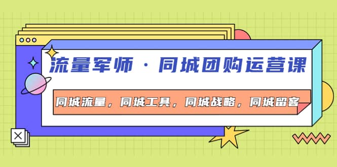 同城团购运营课，同城流量，同城工具，同城战略，同城留客-时光资源网