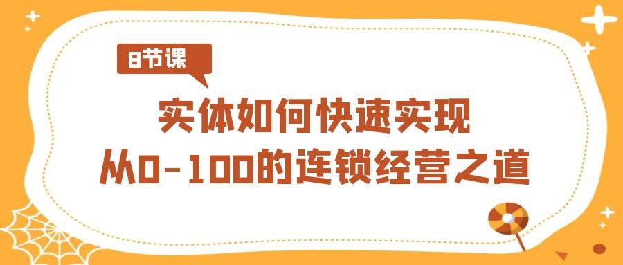 实体·如何快速实现从0-100的连锁经营之道（8节视频课）-时光资源网