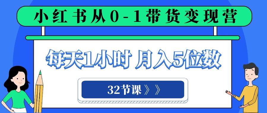 小红书 0-1带货变现营，每天1小时，轻松月入5位数（32节课）-时光资源网