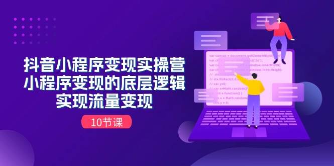 抖音小程序变现实操营，小程序变现的底层逻辑，实现流量变现（10节课）-时光资源网
