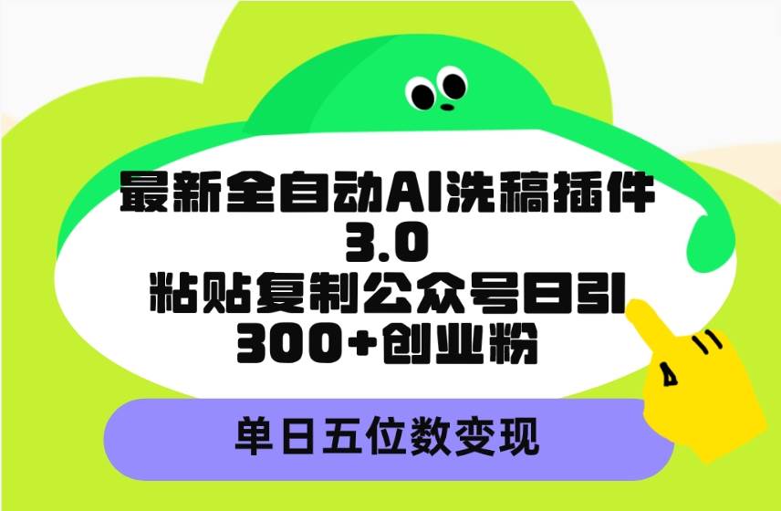 最新全自动AI洗稿插件3.0，粘贴复制公众号日引300+创业粉，单日五位数变现-时光资源网
