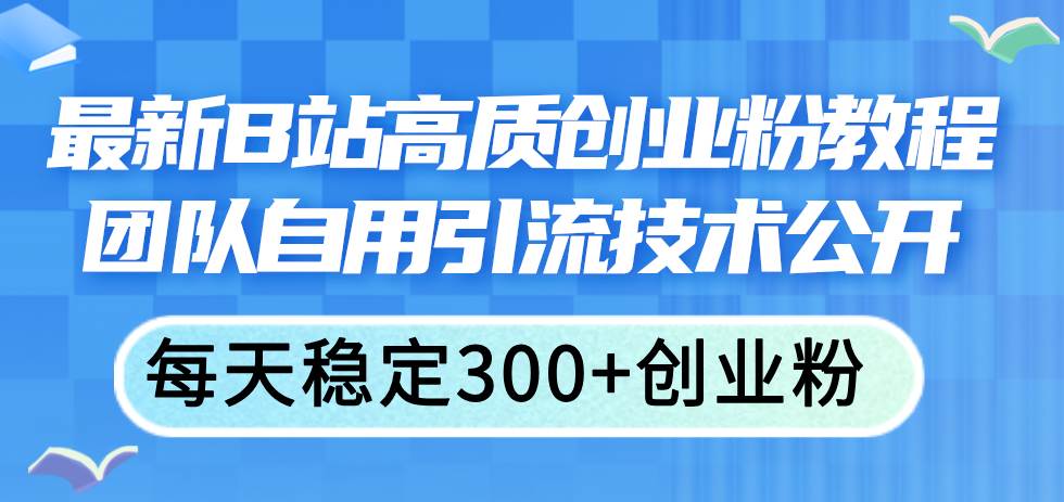 最新B站高质创业粉教程，团队自用引流技术公开-时光资源网