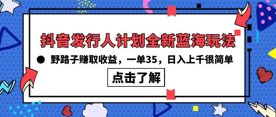 抖音发行人计划全新蓝海玩法，野路子赚取收益，一单35，日入上千很简单!-时光资源网