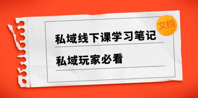 私域线下课学习笔记，私域玩家必看【文档】-时光资源网