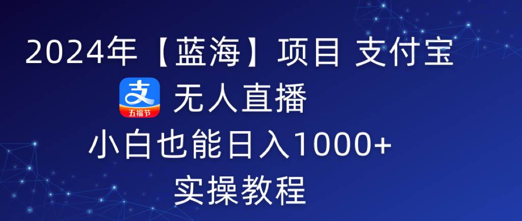 2024年【蓝海】项目 支付宝无人直播 小白也能日入1000+  实操教程-时光资源网