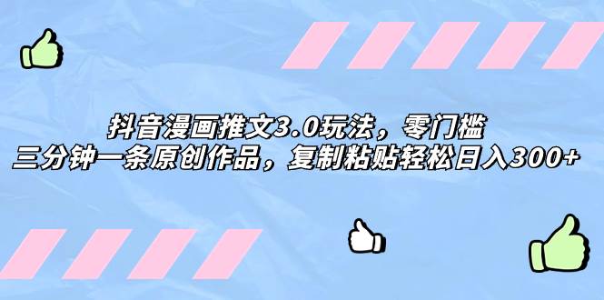 抖音漫画推文3.0玩法，零门槛，三分钟一条原创作品，复制粘贴轻松日入300+-时光资源网