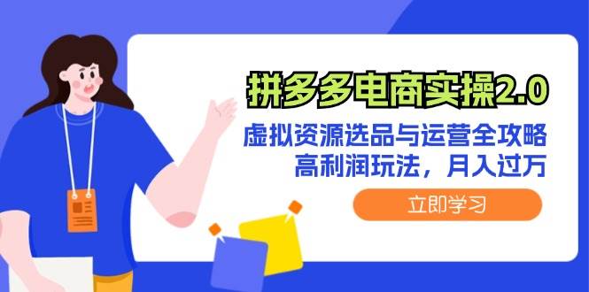 拼多多电商实操2.0：虚拟资源选品与运营全攻略，高利润玩法，月入过万-时光资源网