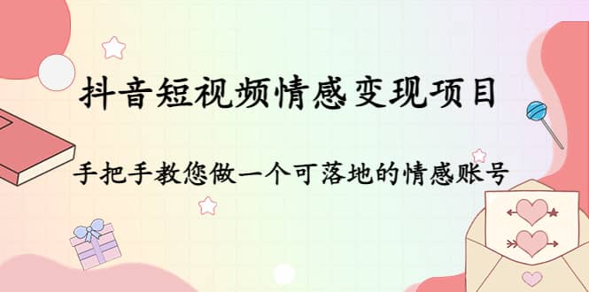 抖音短视频情感变现项目：手把手教您做一个可落地的情感账号-时光资源网
