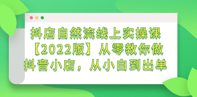 抖店自然流线上实操课【2022版】从零教你做抖音小店，从小白到出单-时光资源网