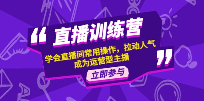 直播训练营：学会直播间常用操作，拉动人气，成为运营型主播-时光资源网