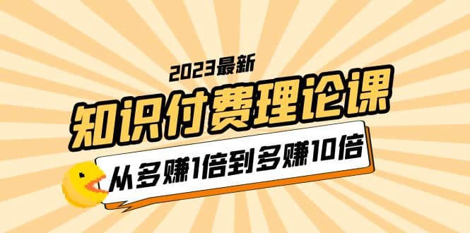 2023知识付费理论课，从多赚1倍到多赚10倍（10节视频课）-时光资源网
