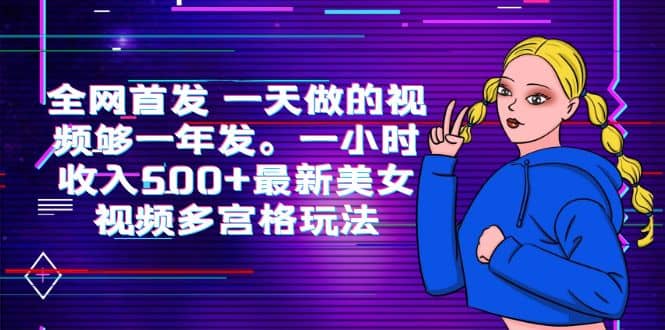 全网首发 一天做的视频够一年发。一小时收入500+最新美女视频多宫格玩法-时光资源网