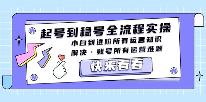 起号到稳号全流程实操，小白到进阶所有运营知识，解决·账号所有运营难题-时光资源网