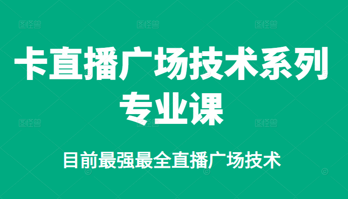 卡直播广场技术系列专业课，目前最强最全直播广场技术-时光资源网