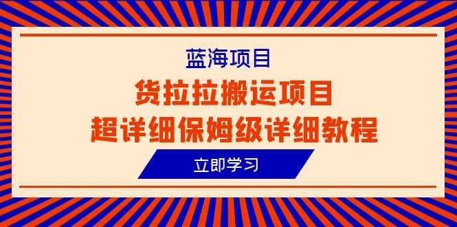 蓝海项目，货拉拉搬运项目超详细保姆级详细教程（6节课）-时光资源网
