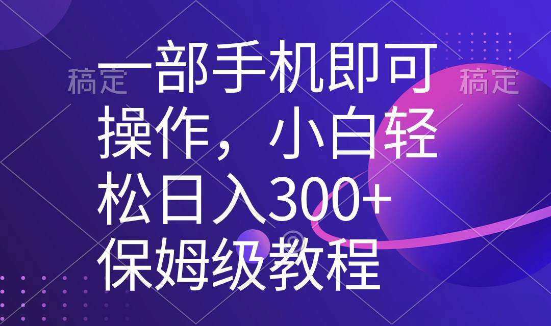 一部手机即可操作，小白轻松上手日入300+保姆级教程，五分钟一个原创视频-时光资源网
