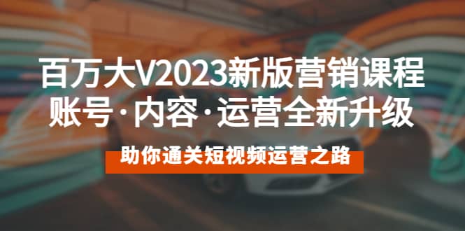 百万大V2023新版营销课 账号·内容·运营全新升级 通关短视频运营之路-时光资源网