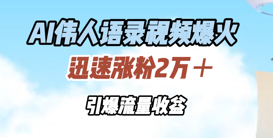 AI伟人语录视频爆火，迅速涨粉2万＋，引爆流量收益-时光资源网