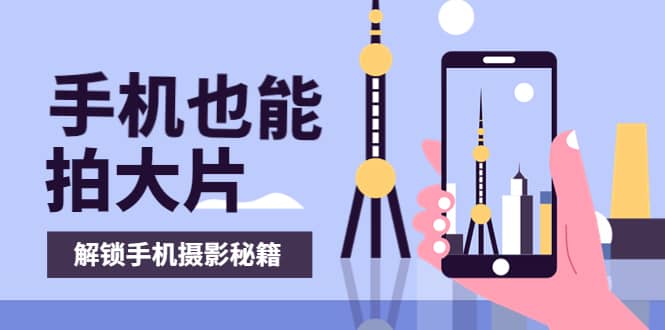 手机拍摄课：如何用手机拍出专业级短视频，一图胜千言，视频胜千图-时光资源网