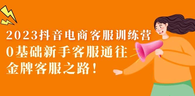 2023抖音·电商客服训练营：0基础新手客服通往金牌客服之路-时光资源网