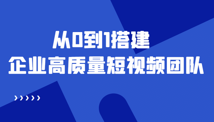 老板必学12节课，教你从0到1搭建企业高质量短视频团队，解决你的搭建难题-时光资源网
