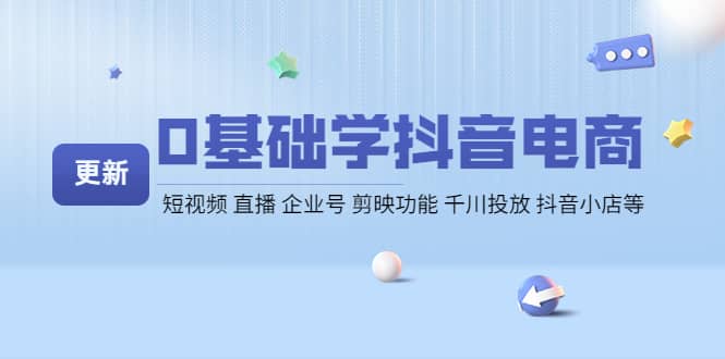 0基础学抖音电商【更新】短视频 直播 企业号 剪映功能 千川投放 抖音小店等-时光资源网
