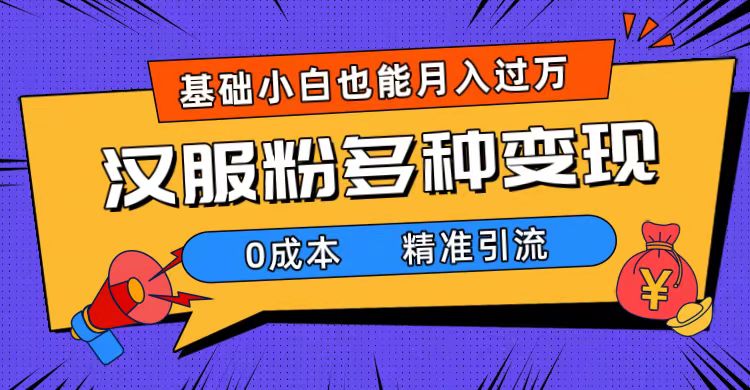 一部手机精准引流汉服粉，0成本多种变现方式，小白月入过万（附素材+工具）-时光资源网