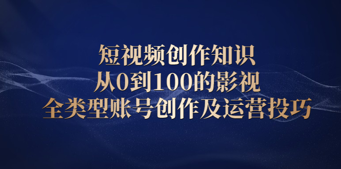 短视频创作知识，从0到100的影视全类型账号创作及运营投巧-时光资源网