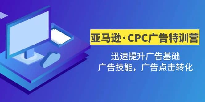 亚马逊·CPC广告·2期特训营，迅速提升广告基础，广告技能，广告点击转化-时光资源网