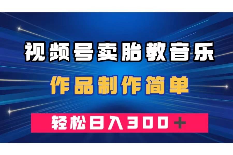 视频号卖胎教音乐，作品制作简单，一单49，轻松日入300＋-时光资源网