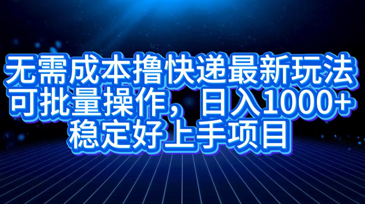 无需成本撸快递最新玩法,可批量操作，日入1000+，稳定好上手项目-时光资源网