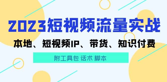 2023短视频流量实战 本地、短视频IP、带货、知识付费-时光资源网