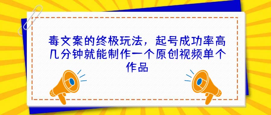 毒文案的终极玩法，起号成功率高几分钟就能制作一个原创视频单个作品-时光资源网