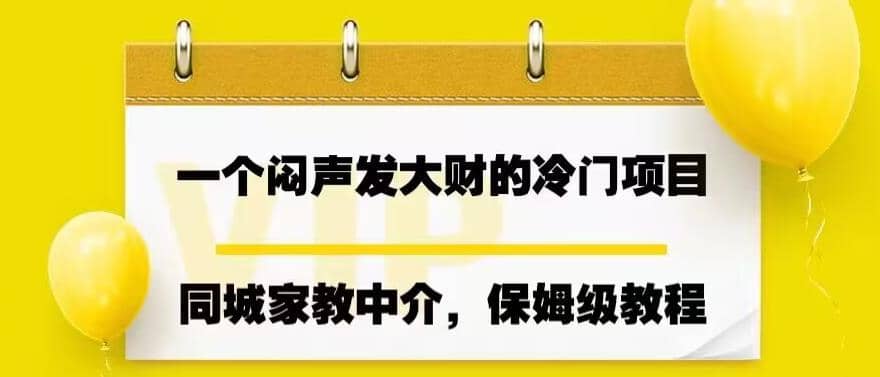 一个闷声发大财的冷门项目，同城家教中介，操作简单，一个月变现7000+，保姆级教程-时光资源网
