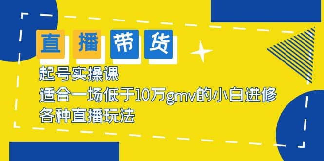 2023直播带货起号实操课，适合一场低于·10万gmv的小白进修 各种直播玩法-时光资源网