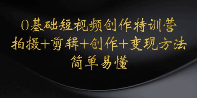 0基础短视频创作特训营：拍摄+剪辑+创作+变现方法-时光资源网