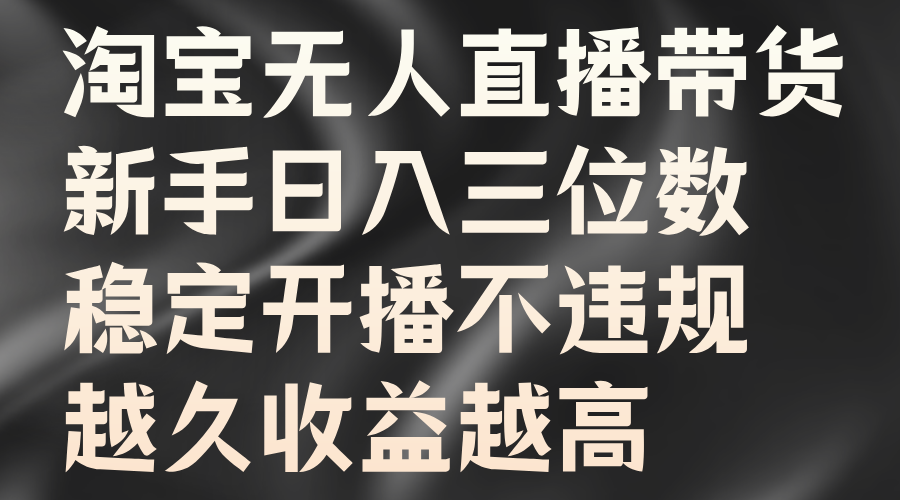 淘宝无人直播带货，新手日入三位数，稳定开播不违规，越久收益越高-时光资源网