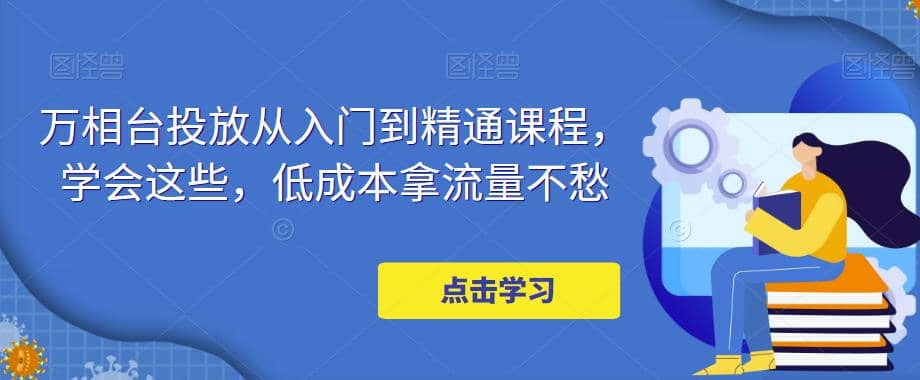 万相台投放·新手到精通课程，学会这些，低成本拿流量不愁-时光资源网
