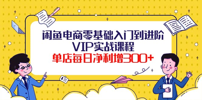 闲鱼电商零基础入门到进阶VIP实战课程-时光资源网