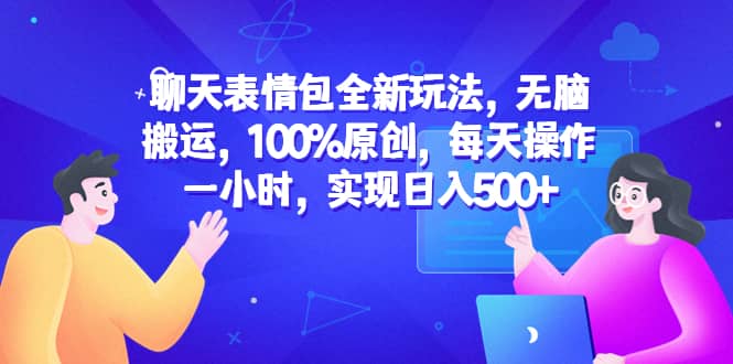 聊天表情包全新玩法，无脑搬运，100%原创，每天操作一小时，实现日入500+-时光资源网