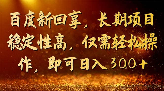 百度新回享，长期项目稳定性高，仅需轻松操作，即可日入300+-时光资源网