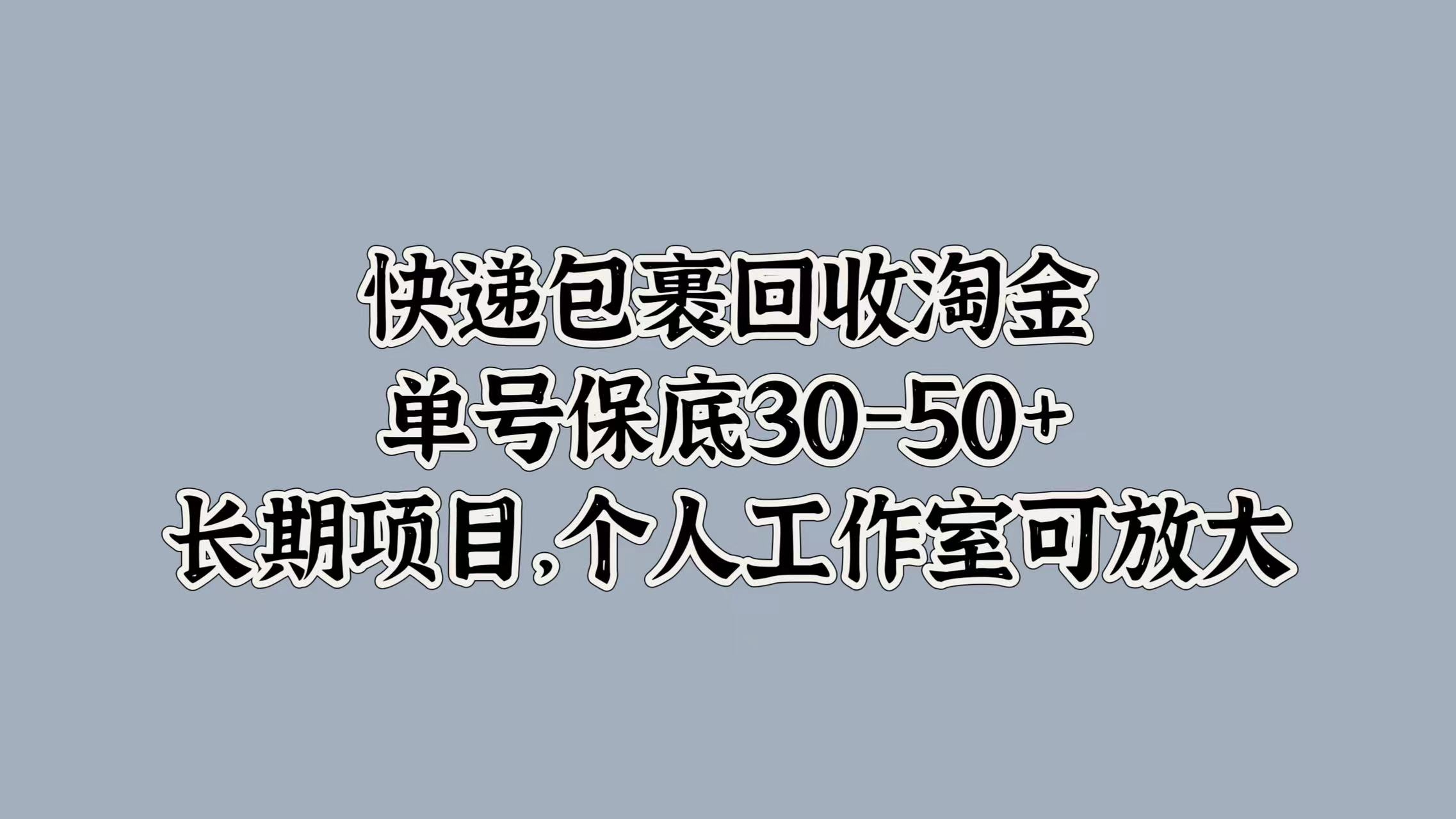 快递包裹回收淘金，单号保底30-50+，长期项目！个人工作室可放大-时光资源网