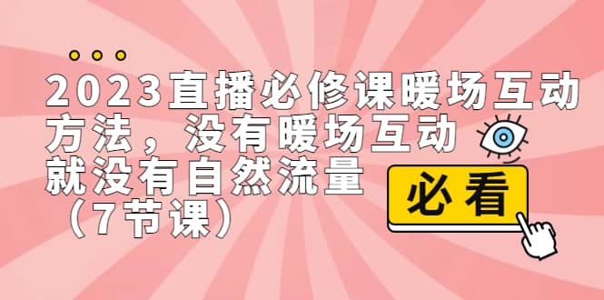 2023直播·必修课暖场互动方法，没有暖场互动，就没有自然流量（7节课）-时光资源网