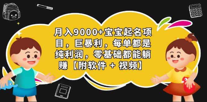 月入9000+宝宝起名项目，巨暴利 每单都是纯利润，0基础躺赚【附软件+视频】-时光资源网